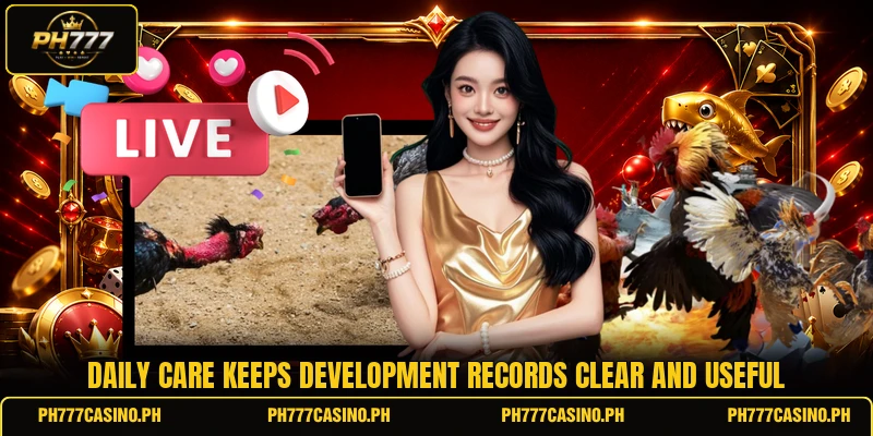 Daily care keeps development records clear and useful Daily care keeps development records clear and useful